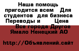 Наша помощь пригодится всем.. Для студентов  для бизнеса. Переводы и ... › Цена ­ 200 - Все города Другое . Ямало-Ненецкий АО